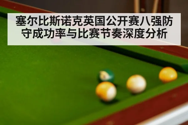 塞尔比斯诺克英国公开赛八强防守成功率与比赛节奏深度分析