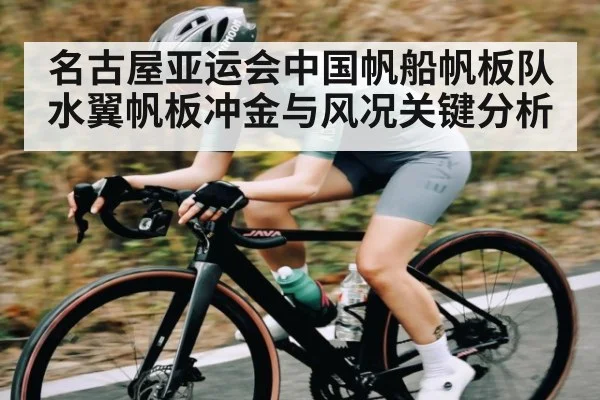 名古屋亚运会中国帆船帆板队水翼帆板冲金与风况关键分析