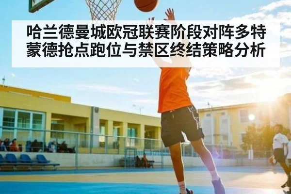 哈兰德曼城欧冠联赛阶段对阵多特蒙德抢点跑位与禁区终结策略分析