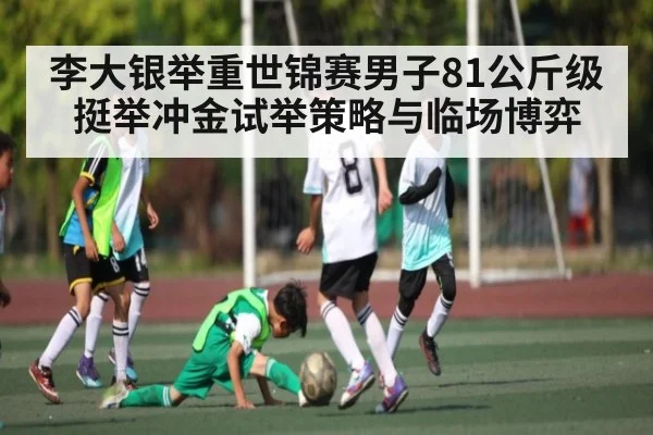 李大银举重世锦赛男子81公斤级挺举冲金试举策略与临场博弈