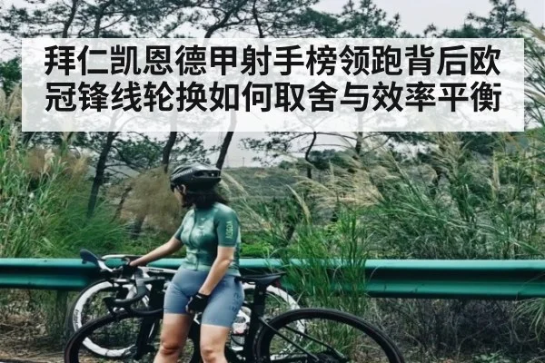 拜仁凯恩德甲射手榜领跑背后欧冠锋线轮换如何取舍与效率平衡